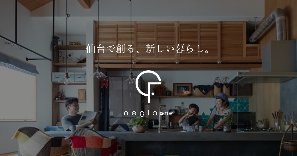Negla 設計力で選ばれるリノベーション|negla設計室【仙台市の暮らしづくり】
